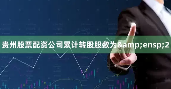 贵州股票配资公司累计转股股数为&ensp;2
