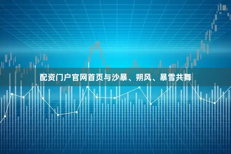 配资门户官网首页与沙暴、朔风、暴雪共舞