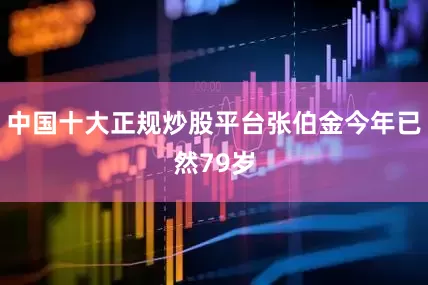 中国十大正规炒股平台张伯金今年已然79岁