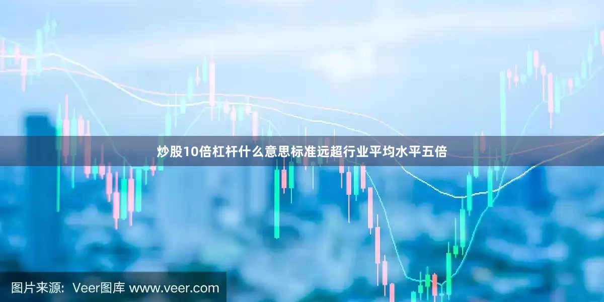 炒股10倍杠杆什么意思标准远超行业平均水平五倍