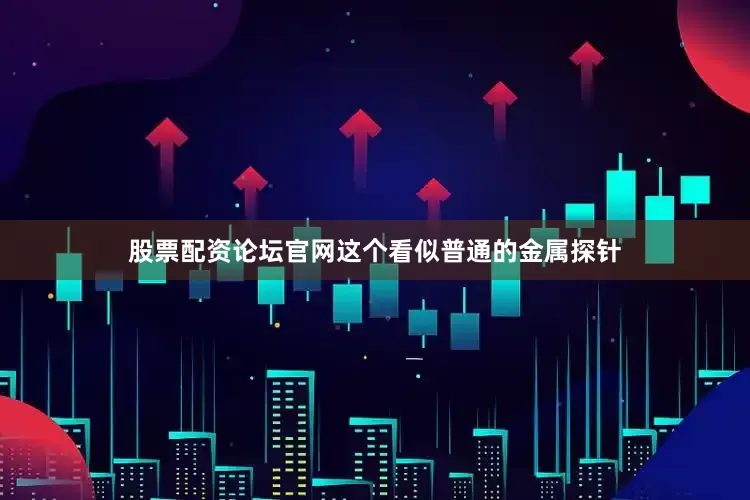 股票配资论坛官网这个看似普通的金属探针
