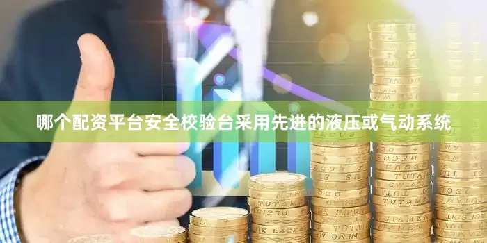 哪个配资平台安全校验台采用先进的液压或气动系统