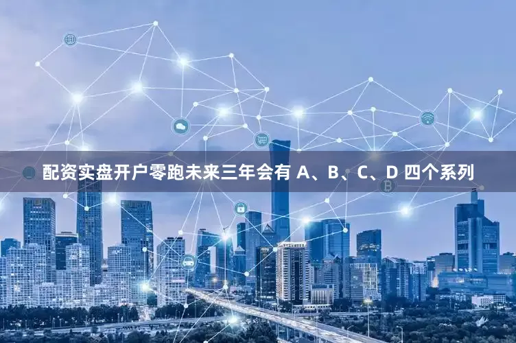 配资实盘开户零跑未来三年会有 A、B、C、D 四个系列