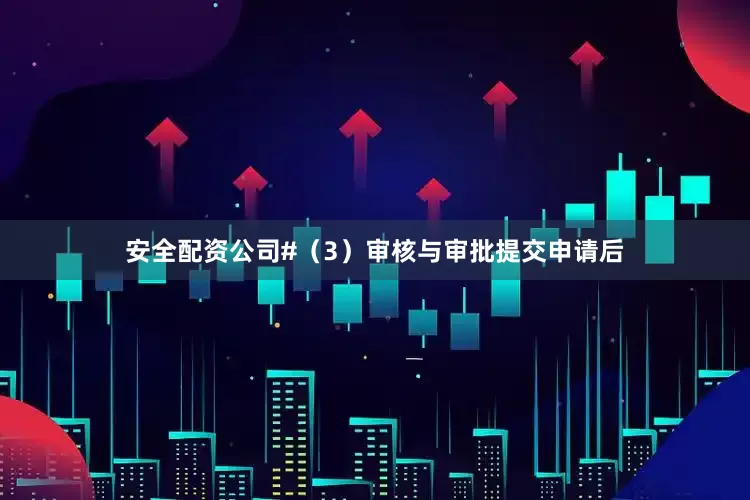 安全配资公司#（3）审核与审批提交申请后