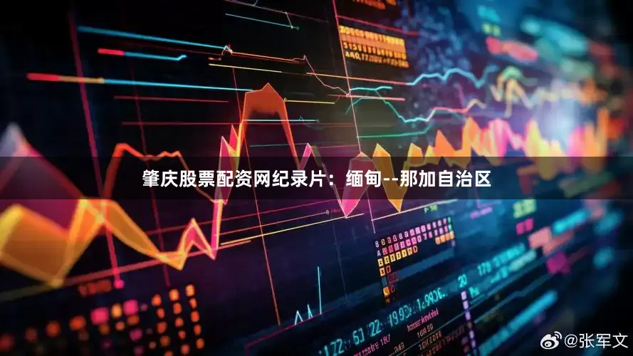 肇庆股票配资网纪录片：缅甸--那加自治区