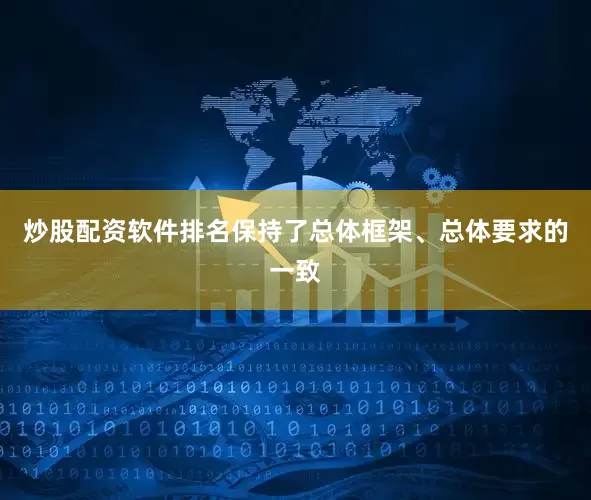 炒股配资软件排名保持了总体框架、总体要求的一致