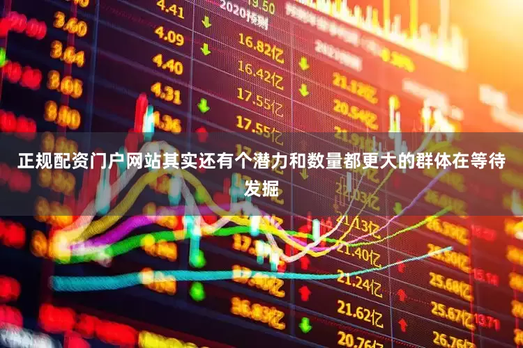 正规配资门户网站其实还有个潜力和数量都更大的群体在等待发掘